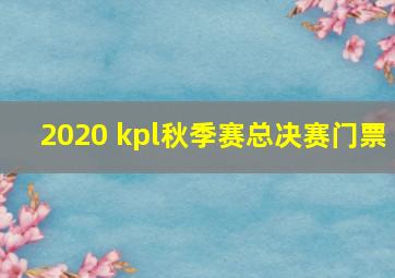 2020 kpl秋季赛总决赛门票